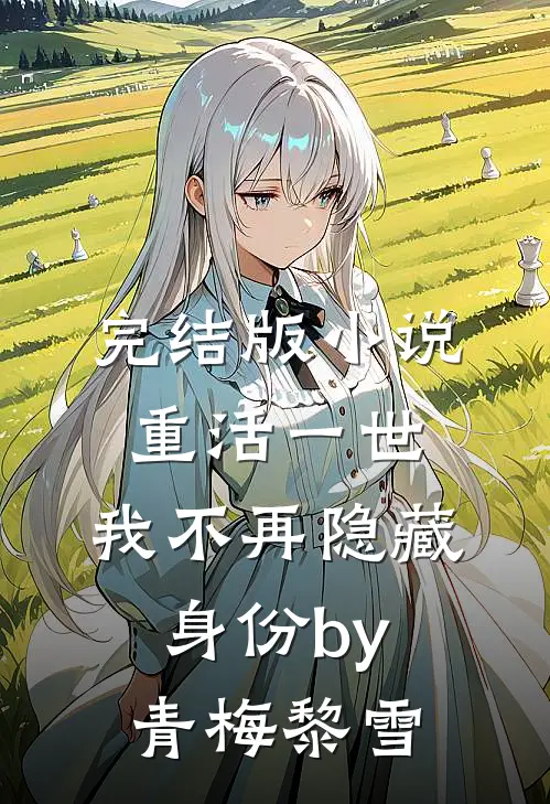 完结版小说重活一世，我不再隐藏身份by青梅黎雪