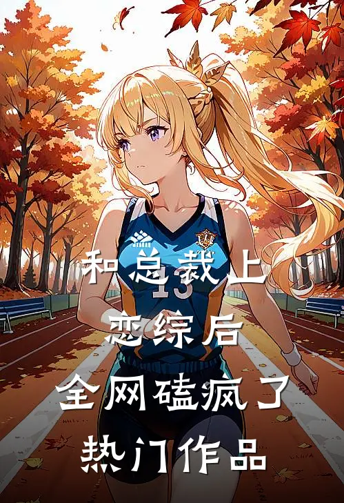 和总裁上恋综后，全网磕疯了热门作品