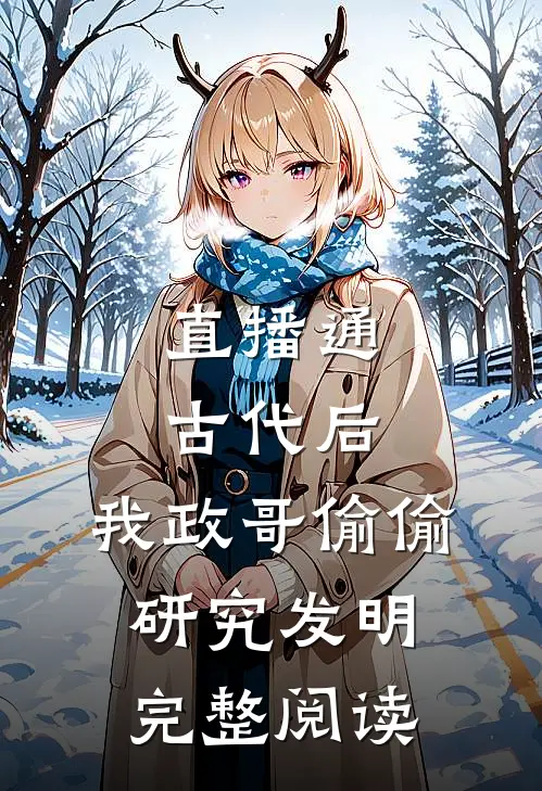直播通古代后，我政哥偷偷研究发明完整阅读