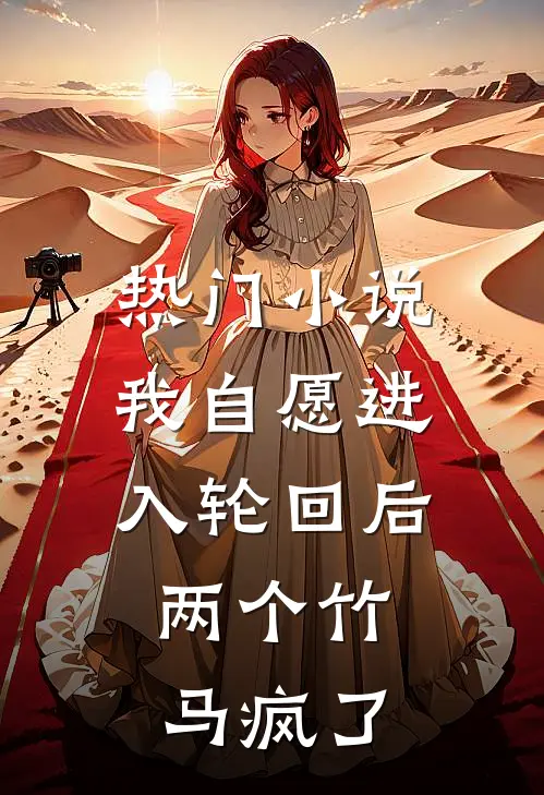 热门小说我自愿进入轮回后，两个竹马疯了