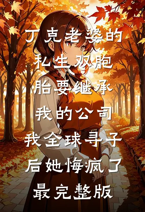 丁克老婆的私生双胞胎要继承我的公司，我全球寻子后她悔疯了最完整版