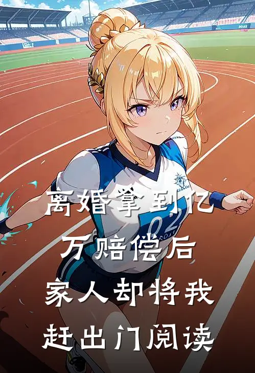 离婚拿到亿万赔偿后，家人却将我赶出门阅读