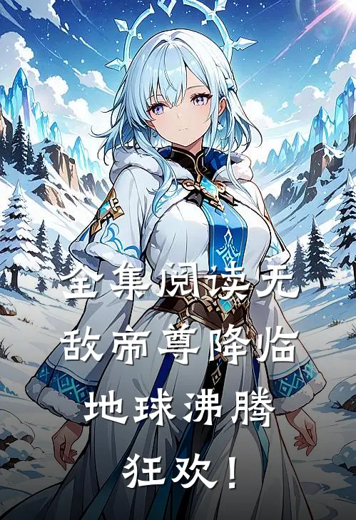 全集阅读无敌帝尊降临，地球沸腾狂欢！