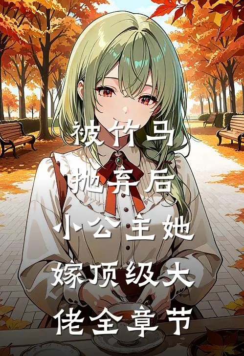 被竹马抛弃后，小公主她嫁顶级大佬全章节