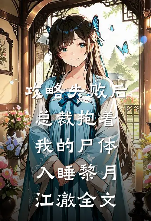 攻略失败后，总裁抱着我的尸体入睡黎月江澈全文