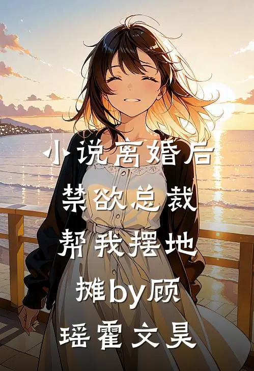 小说离婚后，禁欲总裁帮我摆地摊by顾瑶霍文昊