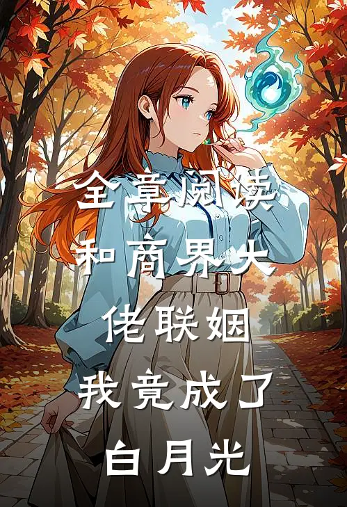 全章阅读和商界大佬联姻，我竟成了白月光