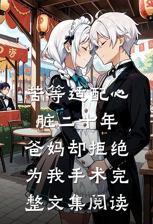 苦等适配心脏二十年，爸妈却拒绝为我手术完整文集阅读