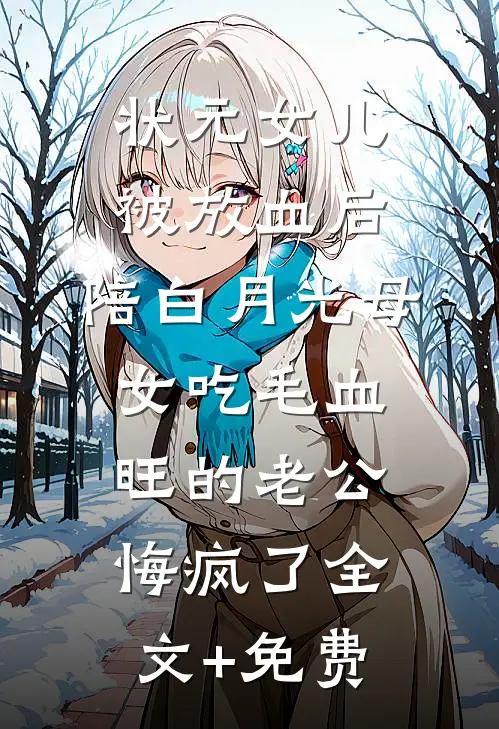 状元女儿被放血后，陪白月光母女吃毛血旺的老公悔疯了全文+免费