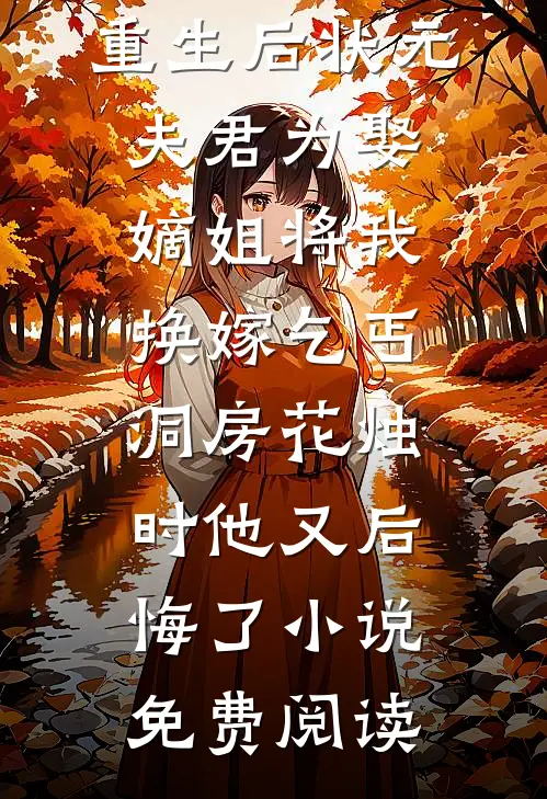 重生后状元夫君为娶嫡姐将我换嫁乞丐，洞房花烛时他又后悔了小说免费阅读