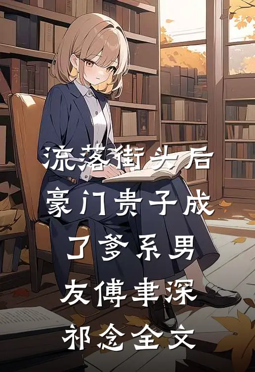 流落街头后，豪门贵子成了爹系男友傅聿深祁念全文