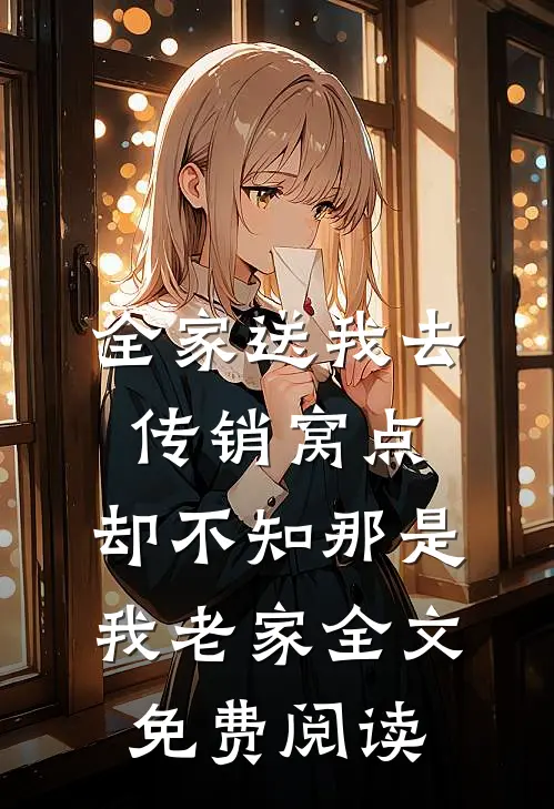 全家送我去传销窝点，却不知那是我老家全文免费阅读