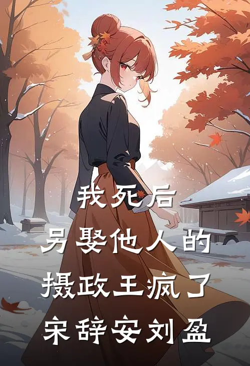 我死后，另娶他人的摄政王疯了宋辞安刘盈