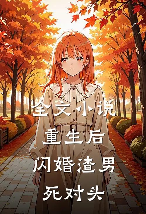 全文小说重生后，闪婚渣男死对头