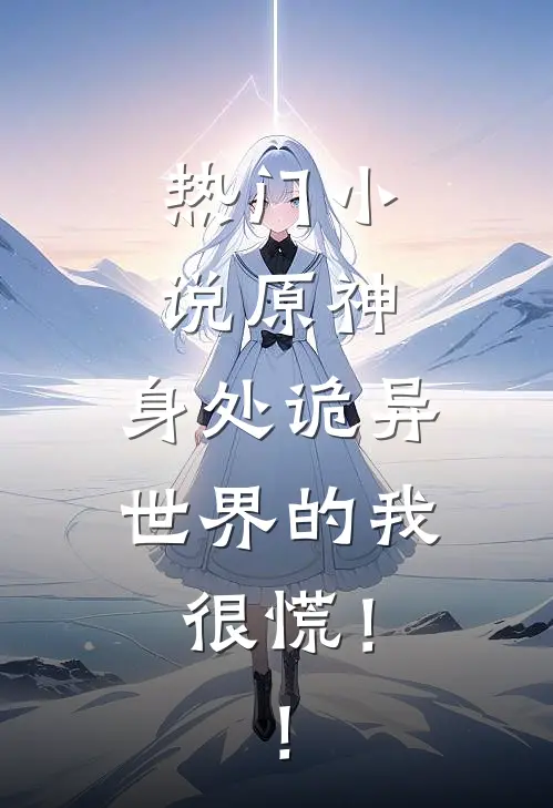热门小说原神：身处诡异世界的我很慌！！
