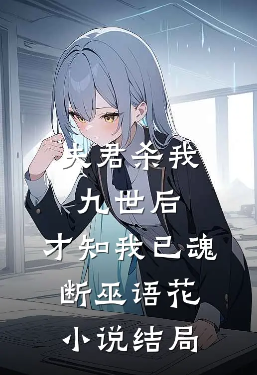 夫君杀我九世后，才知我已魂断巫语花小说结局