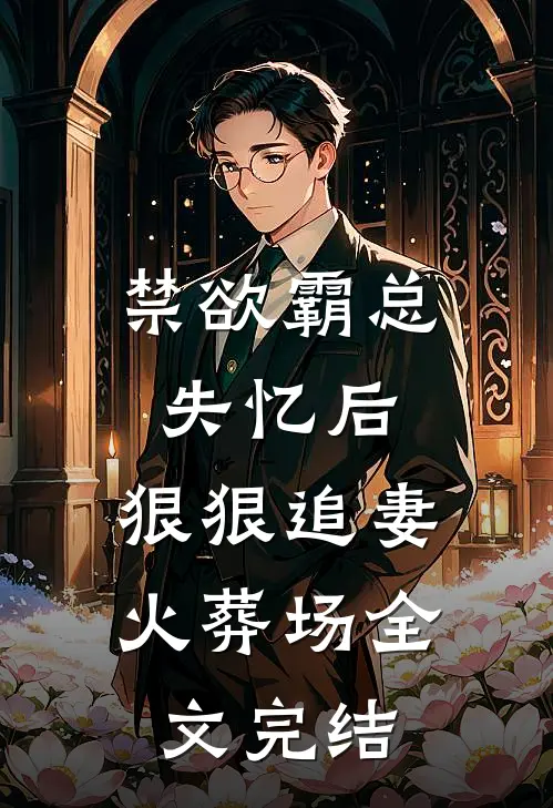 禁欲霸总失忆后，狠狠追妻火葬场全文完结