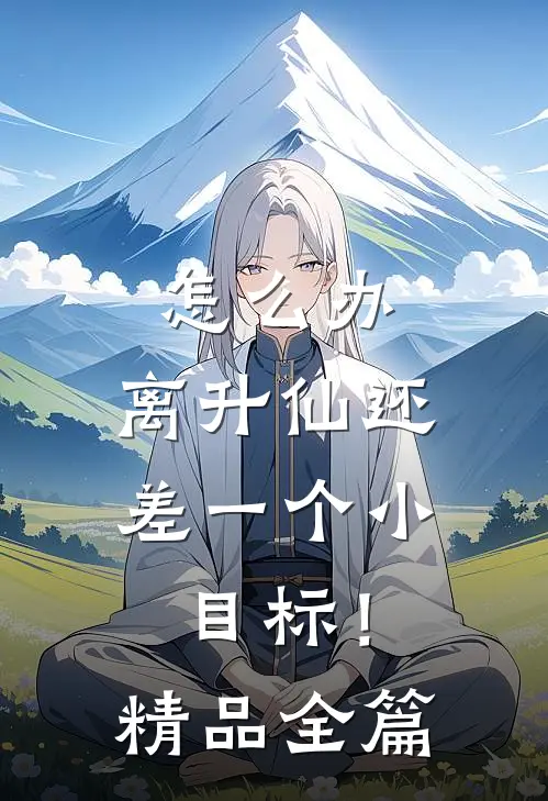 怎么办，离升仙还差一个小目标！精品全篇