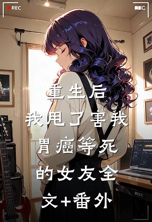 重生后，我甩了害我胃癌等死的女友全文+番外