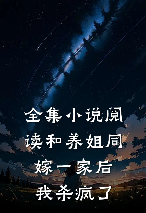 全集小说阅读和养姐同嫁一家后，我杀疯了