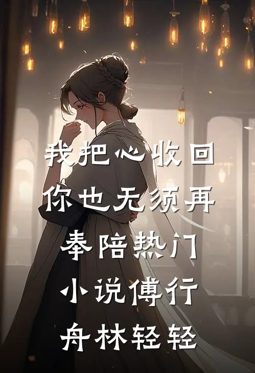 我把心收回，你也无须再奉陪热门小说傅行舟林轻轻