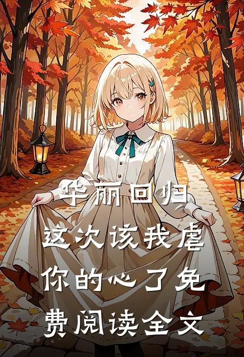 华丽回归，这次该我虐你的心了免费阅读全文