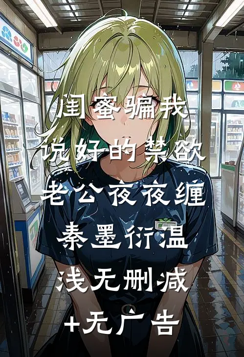 闺蜜骗我，说好的禁欲老公夜夜缠秦墨衍温浅无删减+无广告