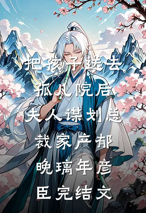 把孩子送去孤儿院后，夫人谋划总裁家产郁晚璃年彦臣完结文