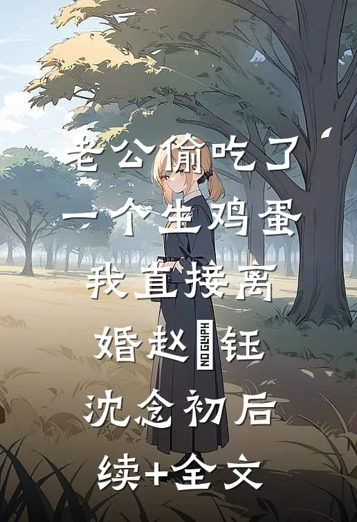 老公偷吃了一个生鸡蛋，我直接离婚赵璟钰沈念初后续+全文