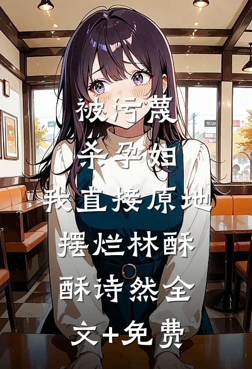 被污蔑杀孕妇，我直接原地摆烂林酥酥诗然全文+免费