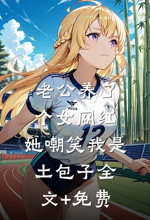老公养了个女网红，她嘲笑我是土包子全文+免费
