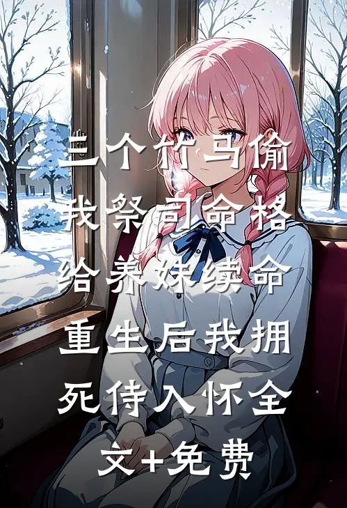 三个竹马偷我祭司命格给养妹续命，重生后我拥死侍入怀全文+免费