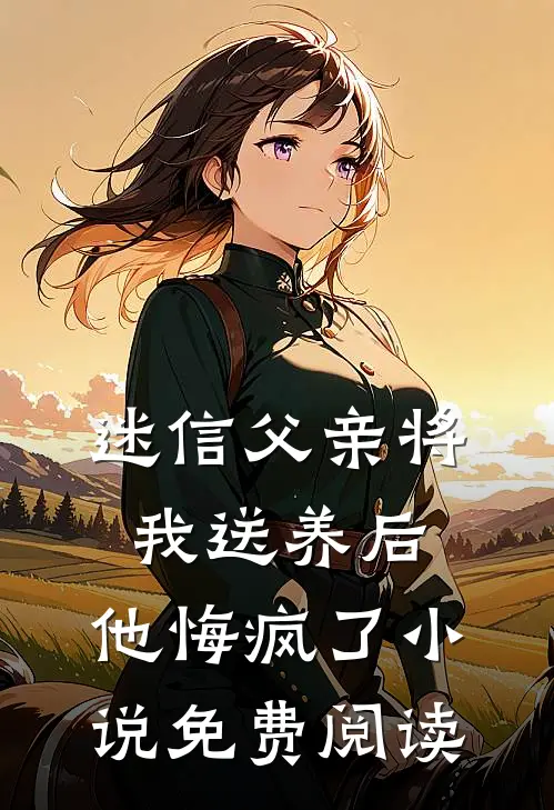 迷信父亲将我送养后，他悔疯了小说免费阅读