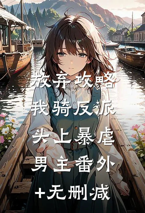 放弃攻略，我骑反派头上暴虐男主番外+无删减