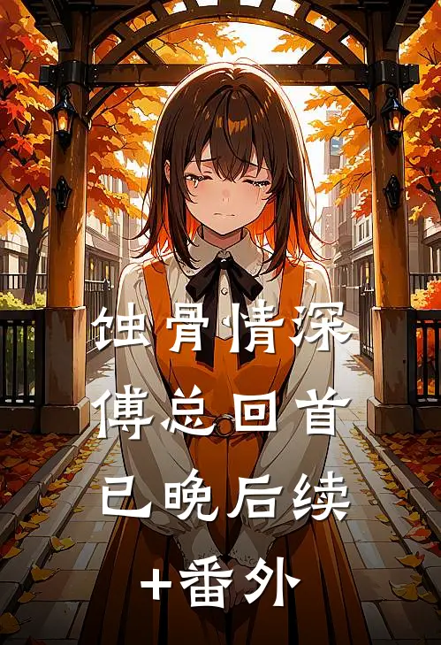 蚀骨情深，傅总回首已晚后续+番外