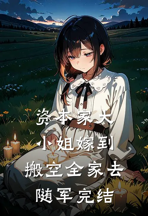 资本家大小姐嫁到，搬空全家去随军完结