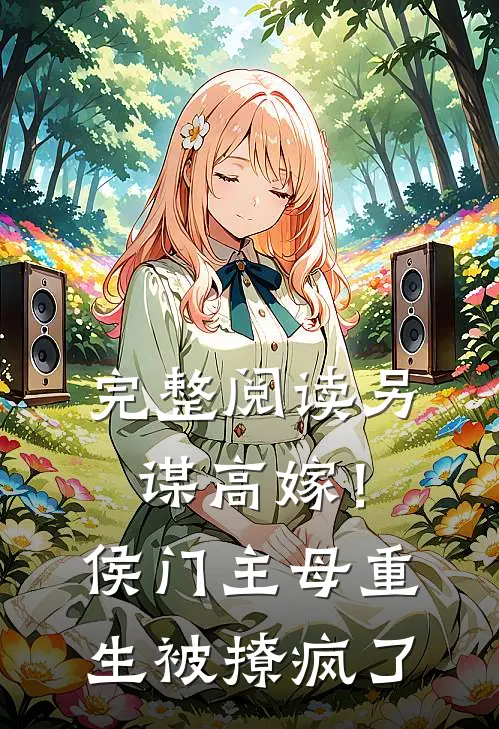 完整阅读另谋高嫁！侯门主母重生被撩疯了