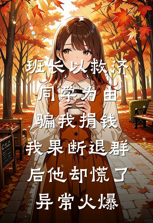班长以救济同学为由骗我捐钱，我果断退群后他却慌了异常火爆