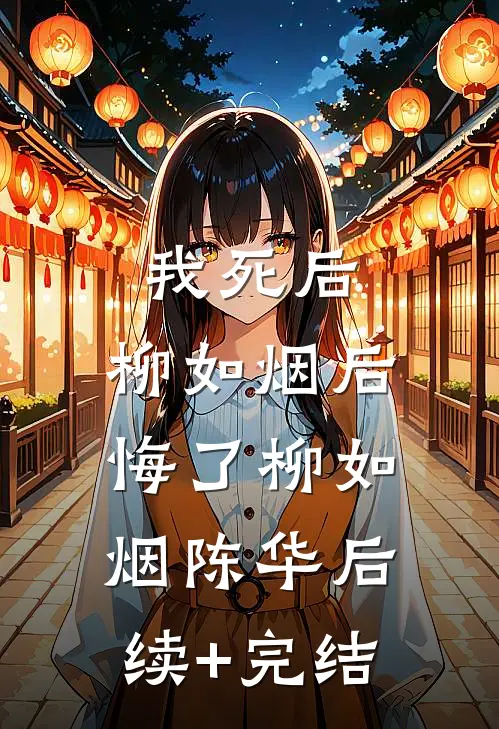 我死后，柳如烟后悔了柳如烟陈华后续+完结