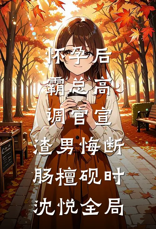 怀孕后，霸总高调官宣，渣男悔断肠檀砚时沈悦全局