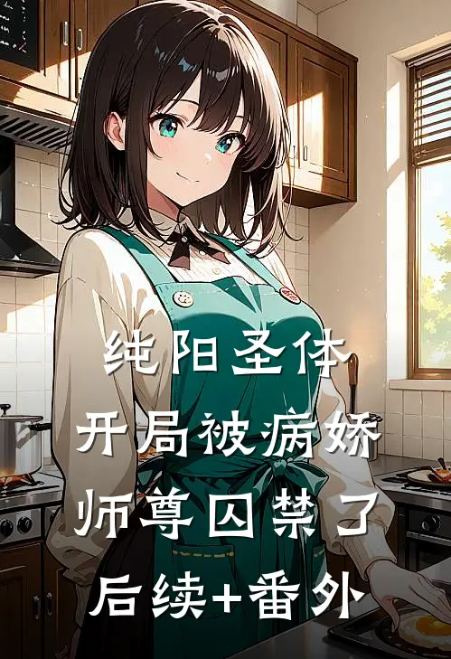 纯阳圣体，开局被病娇师尊囚禁了后续+番外