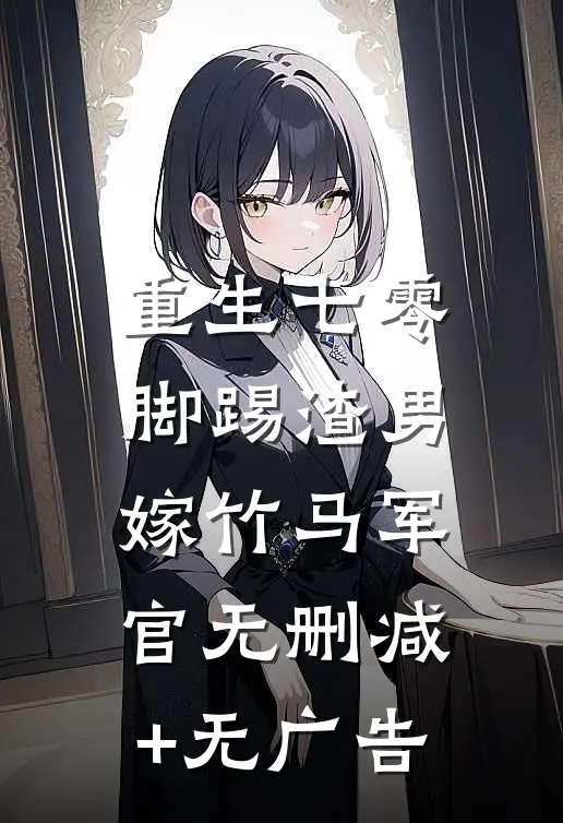 重生七零：脚踢渣男嫁竹马军官无删减+无广告