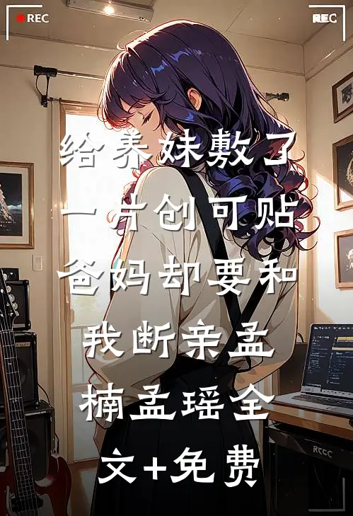 给养妹敷了一片创可贴，爸妈却要和我断亲孟楠孟瑶全文+免费