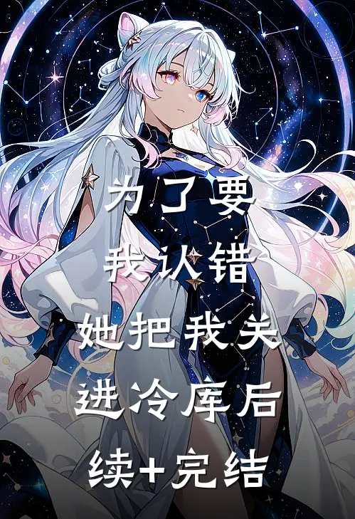 为了要我认错，她把我关进冷库后续+完结
