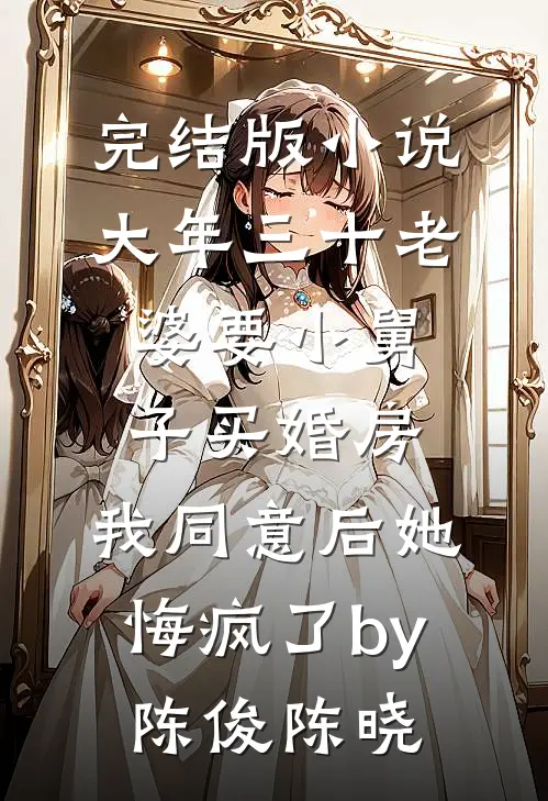 完结版小说大年三十老婆要小舅子买婚房，我同意后她悔疯了by陈俊陈晓