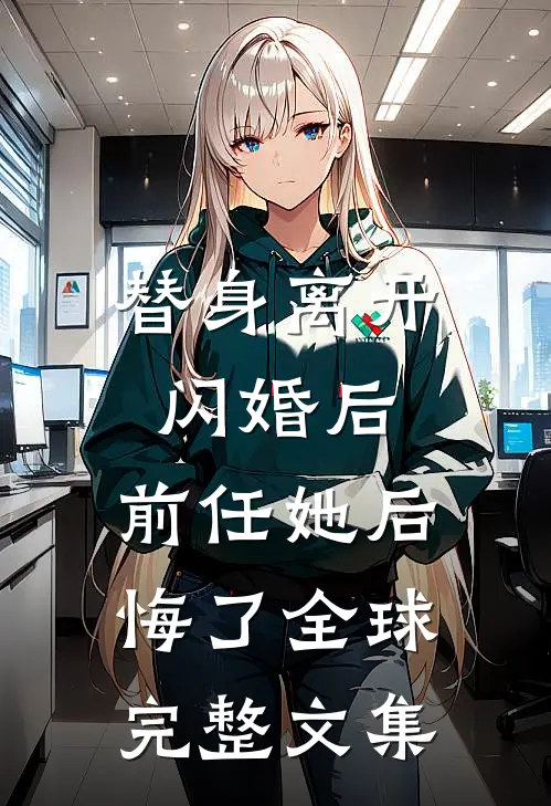 替身离开闪婚后，前任她后悔了全球完整文集