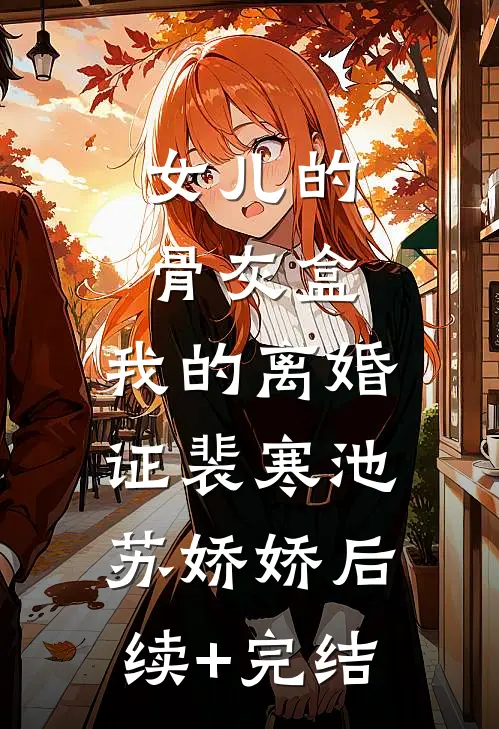 女儿的骨灰盒，我的离婚证裴寒池苏娇娇后续+完结