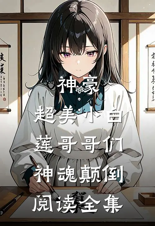 神豪：超美小白莲哥哥们神魂颠倒阅读全集