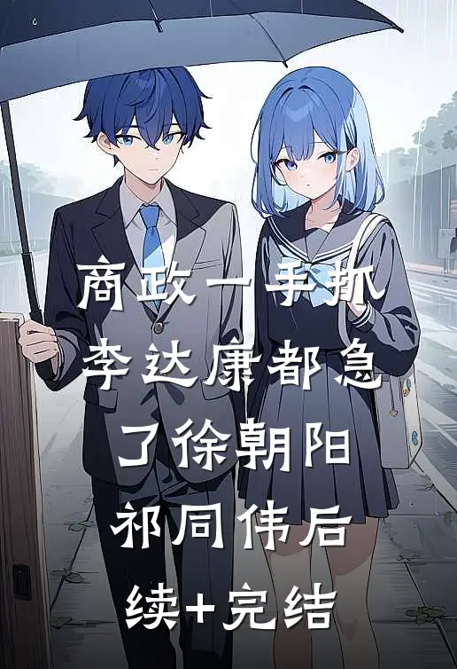 商政一手抓，李达康都急了徐朝阳祁同伟后续+完结