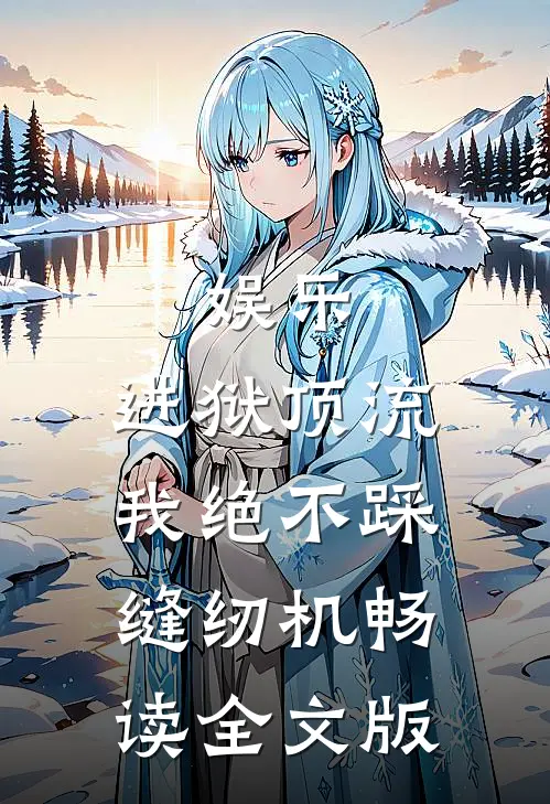 娱乐：进狱顶流，我绝不踩缝纫机畅读全文版